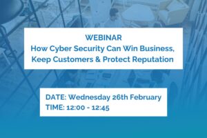 WEBINAR How Cyber Security Can Win Business, Keep Customers and Protect Reputation 26th Feb